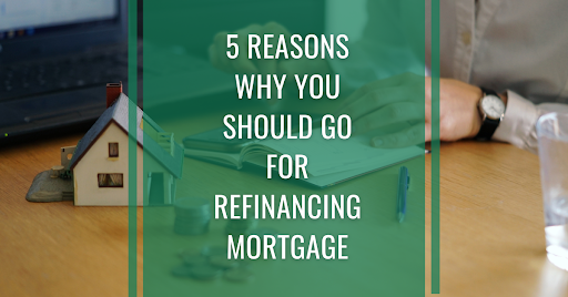 Reasons Why You Should Go For Refinancing Mortgage